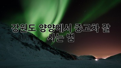 강원도 양양에서 중고차 잘 사는 법