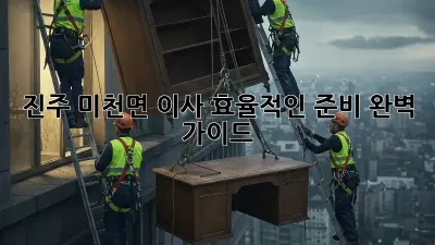 진주 미천면 이사, 효율적인 준비 완벽 가이드
