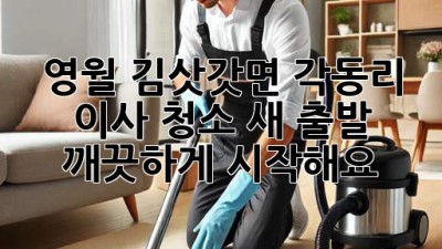 영월 김삿갓면 각동리 이사 청소: 새 출발, 깨끗하게 시작해요! ✨