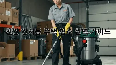 천안 안서동 주택 청소 완벽 가이드