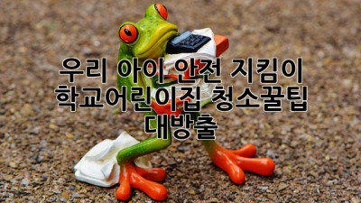우리 아이 안전 지킴이 🛡️ 학교&어린이집 청소꿀팁 대방출!